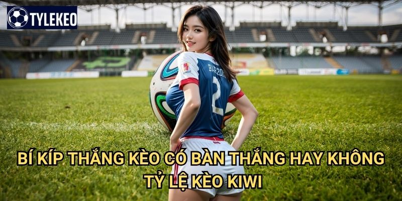 Kèo có bàn thắng hay không Tỷ lệ kèo kiwi - Both Teams To Score BTTS 3 Bí kíp thắng kèo có bàn thắng hay không Tỷ lệ kèo kiwi