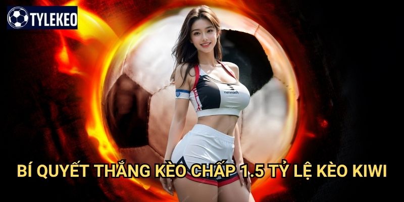 Kèo chấp 1.5 Tỷ lệ kèo kiwi - Handicap 1.5 bàn trong cá cược bóng đá 3 Bí quyết thắng kèo chấp 1.5 Tỷ lệ kèo kiwi