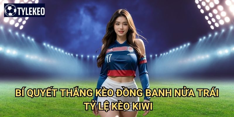 Kèo đồng banh nửa trái Tỷ lệ kèo kiwi - Cược bóng đá với độ chênh lệch nhỏ 3 Bí quyết thắng kèo đồng banh nửa trái Tỷ lệ kèo kiwi