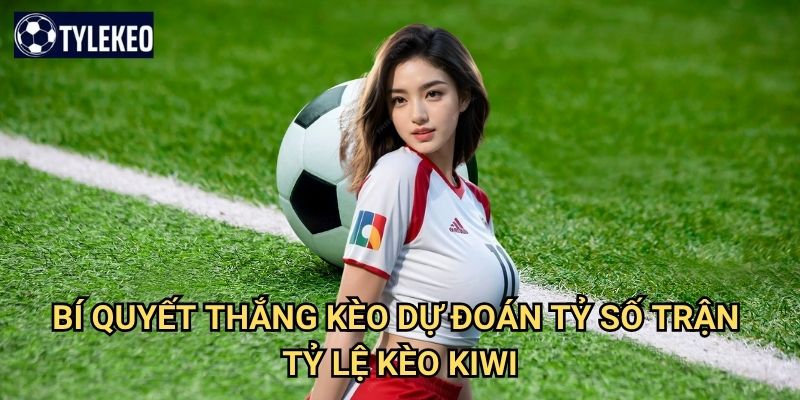 Kèo Dự đoán tỷ số trận Tỷ lệ kèo kiwi - Correct Score betting chuyên nghiệp 3 Bí quyết thắng kèo Dự đoán tỷ số trận Tỷ lệ kèo kiwi