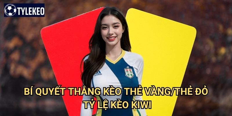 Kèo thẻ vàng/thẻ đỏ Tỷ lệ kèo kiwi - Cá cược thẻ phạt chuyên sâu 3 Bí quyết thắng kèo thẻ vàng/thẻ đỏ Tỷ lệ kèo kiwi