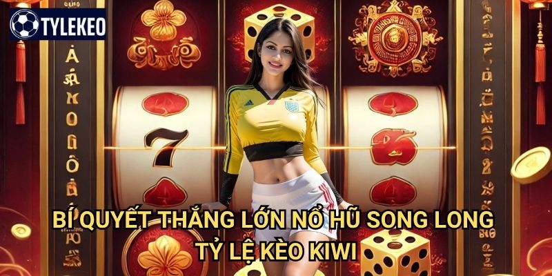 Nổ Hũ Song Long Tỷ lệ kèo kiwi - Slot game rồng thiêng với jackpot siêu khủng 3 Bí quyết thắng lớn Nổ Hũ Song Long Tỷ lệ kèo kiwi
