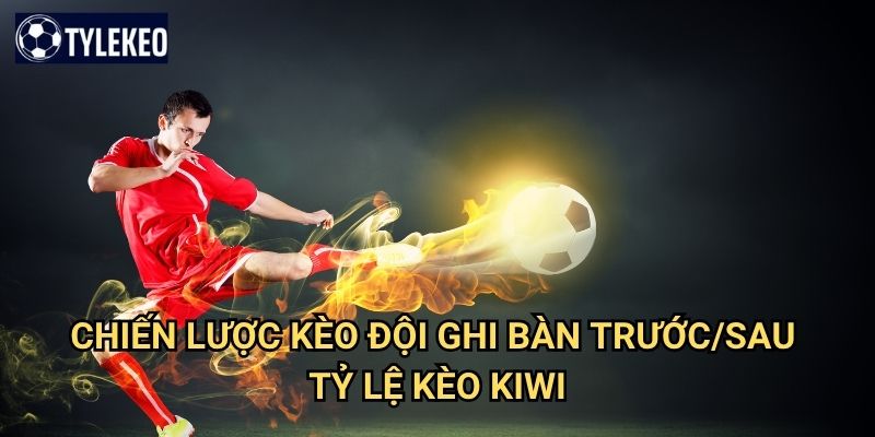 Kèo đội ghi bàn trước/sau Tỷ lệ kèo kiwi - First Goal Last Goal betting 3 Chiến lược kèo đội ghi bàn trước/sau Tỷ lệ kèo kiwi