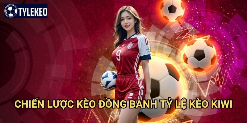 Kèo đồng banh Tỷ lệ kèo kiwi - Phân tích cược bóng đá cân bằng hoàn hảo 3 Chiến lược kèo đồng banh Tỷ lệ kèo kiwi