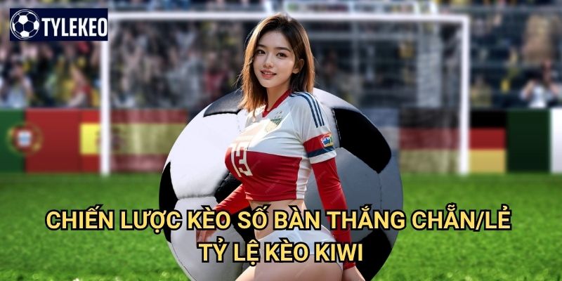 Kèo số bàn thắng chẵn/lẻ Tỷ lệ kèo kiwi - Odd Even Total Goals betting 3 Chiến lược kèo số bàn thắng chẵn/lẻ Tỷ lệ kèo kiwi
