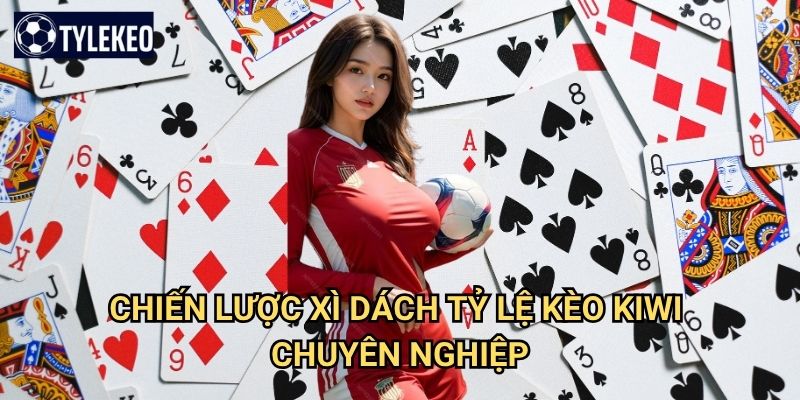 Xì dách Tỷ lệ kèo kiwi - Blackjack Việt Nam với luật chơi độc đáo 3 Chiến lược xì dách Tỷ lệ kèo kiwi chuyên nghiệp
