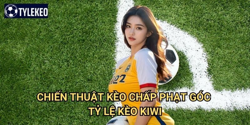 Kèo chấp phạt góc Tỷ lệ kèo kiwi - Handicap corner kick chuyên nghiệp 3 Chiến thuật kèo chấp phạt góc Tỷ lệ kèo kiwi