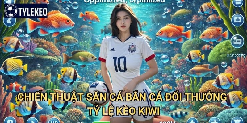 Bắn Cá Đổi Thưởng Tỷ lệ kèo kiwi - Trải nghiệm săn cá đại dương hấp dẫn 3 Chiến thuật săn cá Bắn Cá Đổi Thưởng Tỷ lệ kèo kiwi
