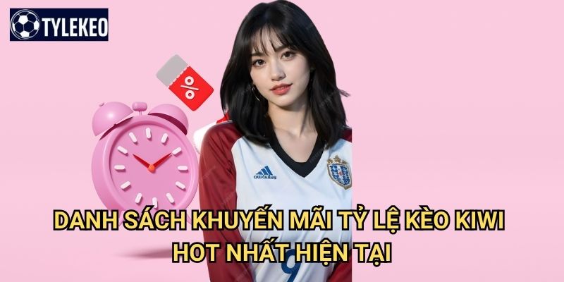 Khuyến mãi Tỷ lệ kèo kiwi - Cơ hội nhận thưởng hấp dẫn mỗi ngày 2 Danh sách khuyến mãi Tỷ lệ kèo kiwi hot nhất hiện tại