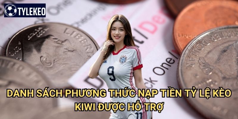 Nạp tiền Tỷ lệ kèo kiwi - Hệ thống thanh toán tiện lợi và bảo mật cao 2 Danh sách phương thức nạp tiền Tỷ lệ kèo kiwi được hỗ trợ