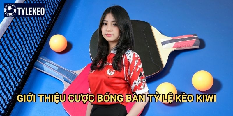 Bóng bàn Tỷ lệ kèo kiwi - Cá cược table tennis nhanh và thú vị 2 Giới thiệu cược bóng bàn Tỷ lệ kèo kiwi