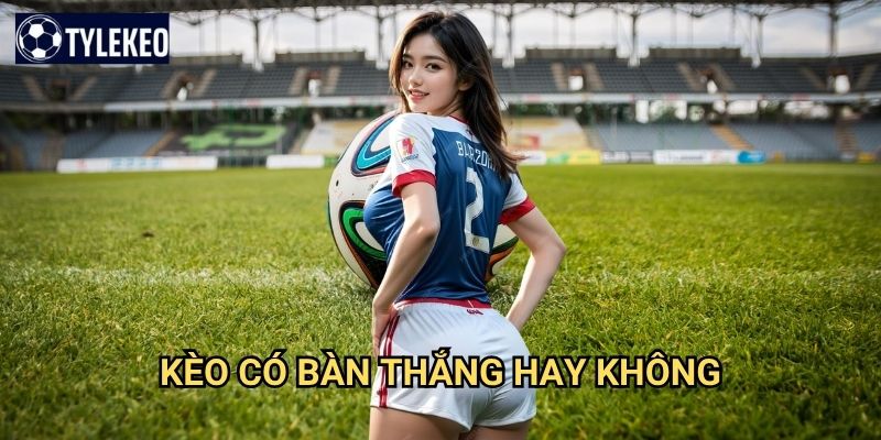 Kèo có bàn thắng hay không Tỷ lệ kèo kiwi - Both Teams To Score BTTS