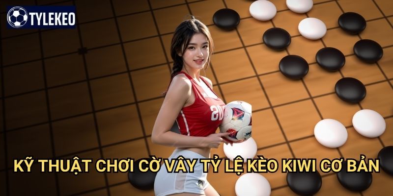 Cờ vây Tỷ lệ kèo kiwi - Trò chơi trí tuệ cổ xưa đầy triết lý Đông phương 3 Kỹ thuật chơi cờ vây Tỷ lệ kèo kiwi cơ bản