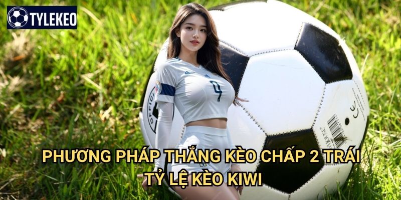 Kèo chấp 2 trái Tỷ lệ kèo kiwi - Handicap 2 bàn cho trận đấu cách biệt 3 Phương pháp thắng kèo chấp 2 trái Tỷ lệ kèo kiwi