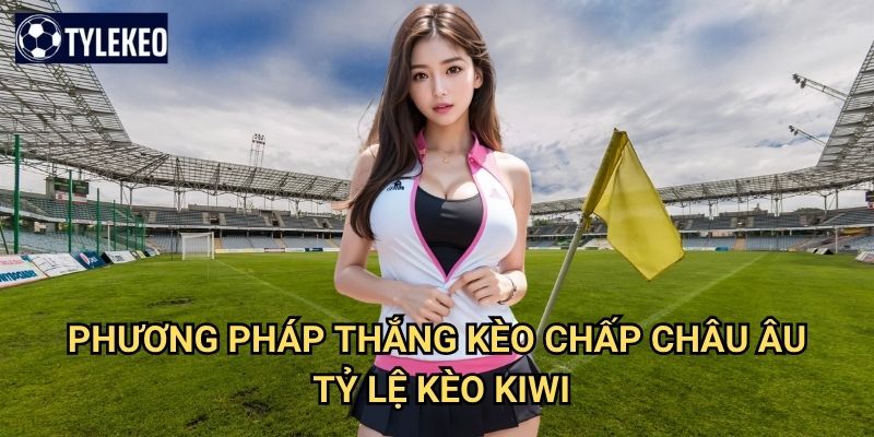 Kèo Chấp Châu Âu Tỷ lệ kèo kiwi - European Handicap betting chuẩn quốc tế 3 Phương pháp thắng Kèo Chấp Châu Âu Tỷ lệ kèo kiwi