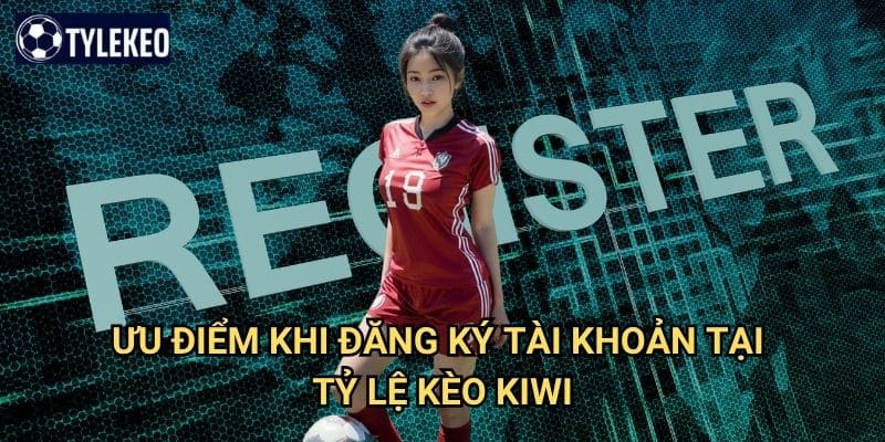 Đăng ký Tỷ lệ kèo kiwi - Hướng dẫn tạo tài khoản nhanh chóng và an toàn 3 Ưu điểm khi đăng ký tài khoản tại Tỷ lệ kèo kiwi
