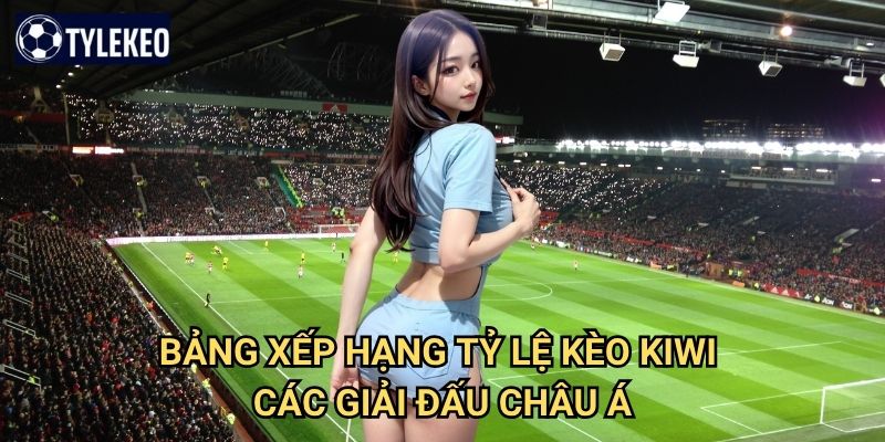 Bảng xếp hạng 2 Bảng Xếp Hạng Tỷ lệ kèo kiwi các giải đấu châu Á