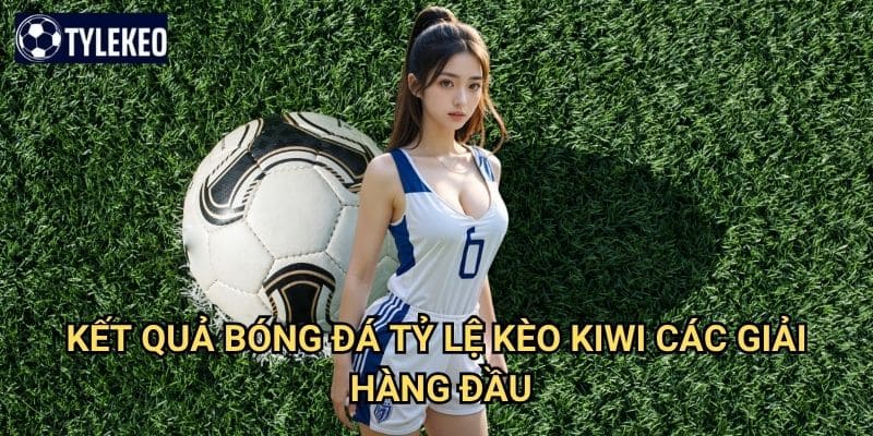 KQBD 2 Kết Quả Bóng Đá Tỷ lệ kèo kiwi các giải hàng đầu