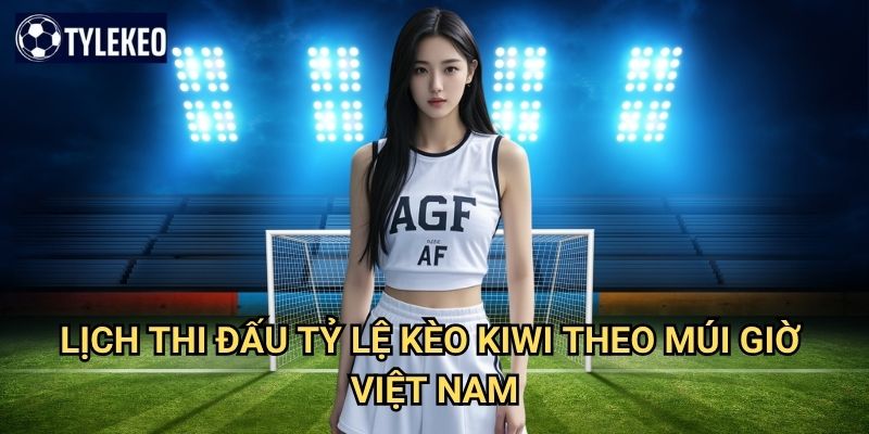 Lịch thi đấu 2 Lịch Thi Đấu Tỷ lệ kèo kiwi theo múi giờ Việt Nam